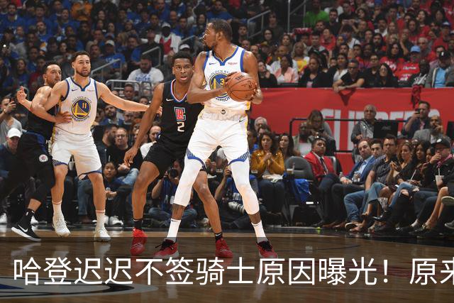 哈登迟迟不签骑士原因曝光！原来早跟管理层说好，背后算盘太精明